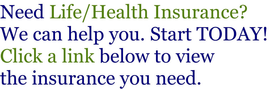 Need Life/Health Insurance?  We can help you. Start TODAY!  Click a link below to view the insurance you need.