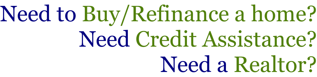 Need to Buy/Refinance a home? Need Credit Assistance? Need a Realtor?